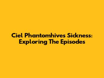Ciel Phantomhive's Sickness: Exploring The Episodes