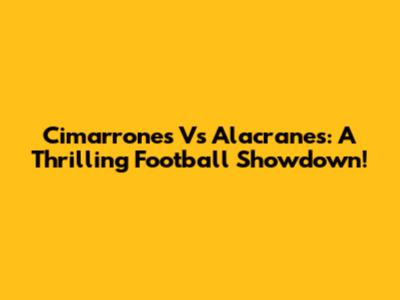 Cimarrones Vs Alacranes: A Thrilling Football Showdown!