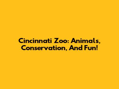 Cincinnati Zoo: Animals, Conservation, And Fun!