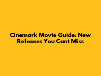 Cinemark Movie Guide: New Releases You Can't Miss