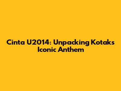 Cinta U2014: Unpacking Kotak's Iconic Anthem
