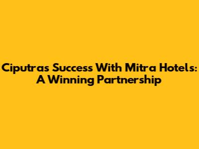 Ciputra's Success With Mitra Hotels: A Winning Partnership