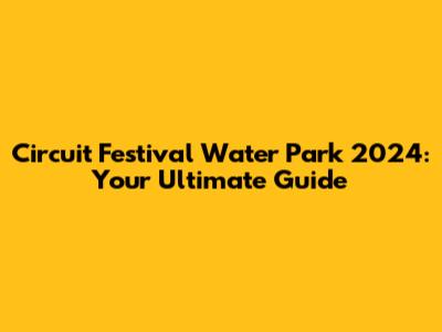 Circuit Festival Water Park 2024: Your Ultimate Guide