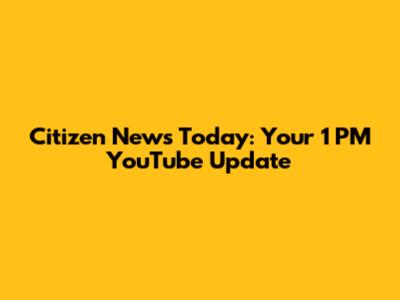 Citizen News Today: Your 1 PM YouTube Update