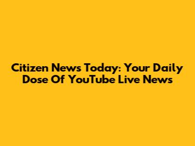 Citizen News Today: Your Daily Dose Of YouTube Live News
