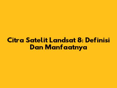 Citra Satelit Landsat 8: Definisi Dan Manfaatnya