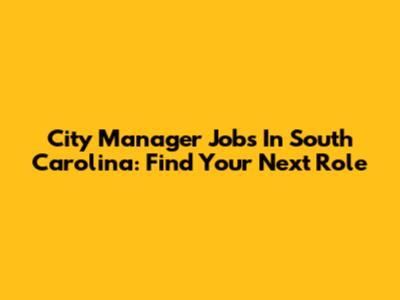 City Manager Jobs In South Carolina: Find Your Next Role
