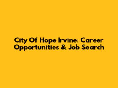 City Of Hope Irvine: Career Opportunities & Job Search