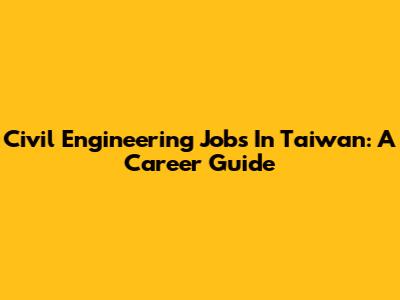 Civil Engineering Jobs In Taiwan: A Career Guide