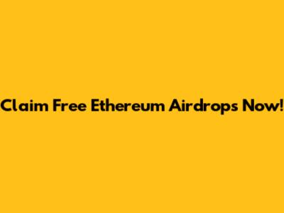 Claim Free Ethereum Airdrops Now!