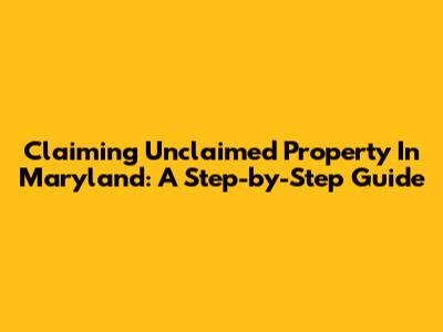 Claiming Unclaimed Property In Maryland: A Step-by-Step Guide