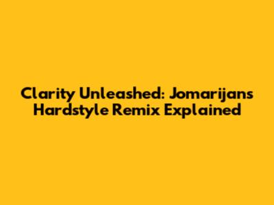 Clarity Unleashed: Jomarijan's Hardstyle Remix Explained