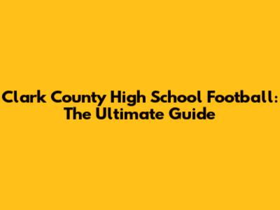 Clark County High School Football: The Ultimate Guide