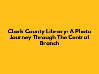 Clark County Library: A Photo Journey Through The Central Branch