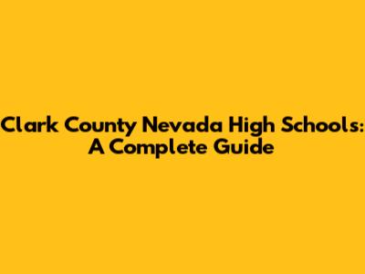 Clark County Nevada High Schools: A Complete Guide