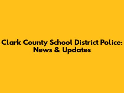Clark County School District Police: News & Updates