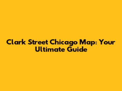 Clark Street Chicago Map: Your Ultimate Guide