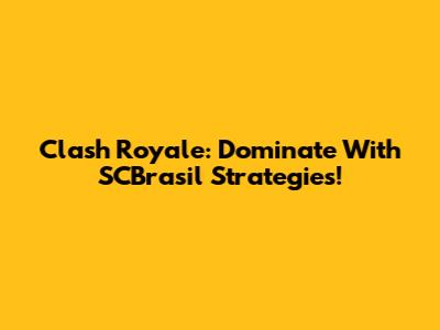 Clash Royale: Dominate With SCBrasil Strategies!