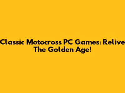 Classic Motocross PC Games: Relive The Golden Age!