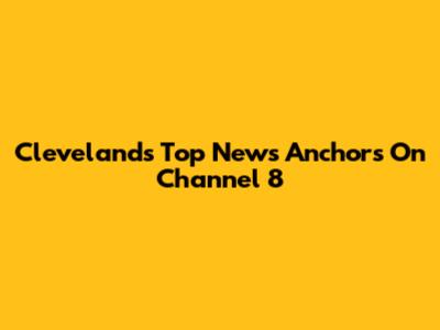 Cleveland's Top News Anchors On Channel 8
