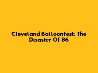 Cleveland Balloonfest: The Disaster Of '86