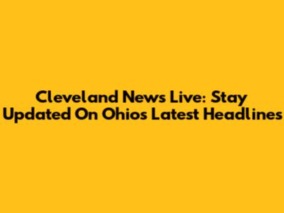 Cleveland News Live: Stay Updated On Ohio's Latest Headlines