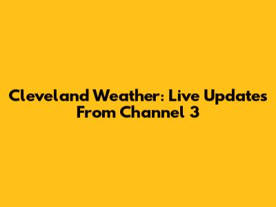 Cleveland Weather: Live Updates From Channel 3