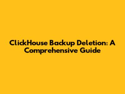 ClickHouse Backup Deletion: A Comprehensive Guide