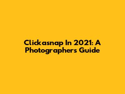 Clickasnap In 2021: A Photographer's Guide
