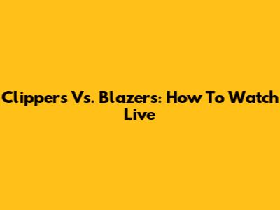 Clippers Vs. Blazers: How To Watch Live