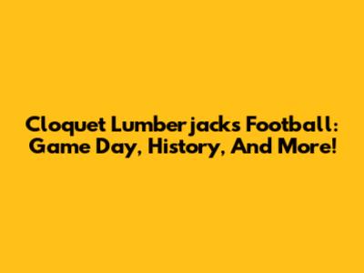 Cloquet Lumberjacks Football: Game Day, History, And More!