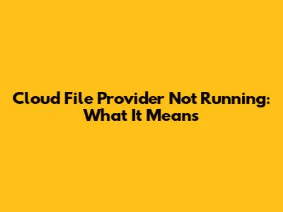 Cloud File Provider Not Running: What It Means