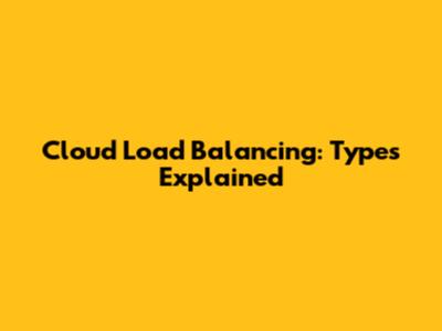 Cloud Load Balancing: Types Explained