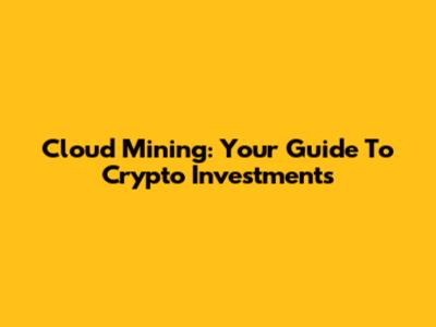 Cloud Mining: Your Guide To Crypto Investments