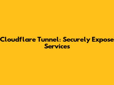 Cloudflare Tunnel: Securely Expose Services