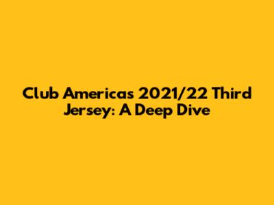 Club America's 2021/22 Third Jersey: A Deep Dive