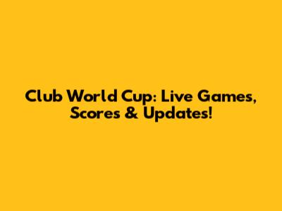 Club World Cup: Live Games, Scores & Updates!