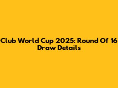 Club World Cup 2025: Round Of 16 Draw Details