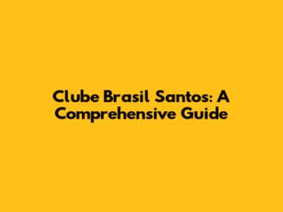 Clube Brasil Santos: A Comprehensive Guide