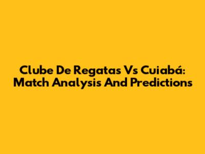 Clube De Regatas Vs Cuiabá: Match Analysis And Predictions
