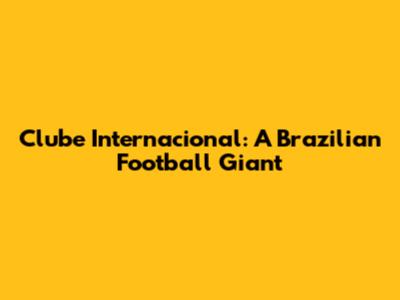 Clube Internacional: A Brazilian Football Giant