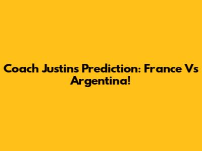 Coach Justin's Prediction: France Vs Argentina!