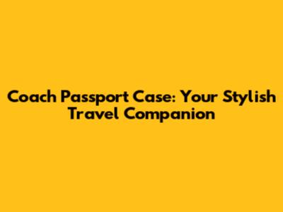 Coach Passport Case: Your Stylish Travel Companion