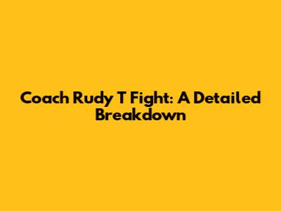 Coach Rudy T Fight: A Detailed Breakdown