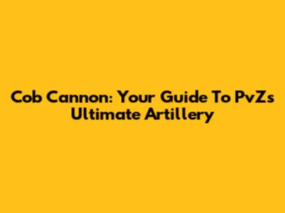 Cob Cannon: Your Guide To PvZ's Ultimate Artillery