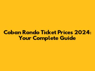 Coban Rondo Ticket Prices 2024: Your Complete Guide