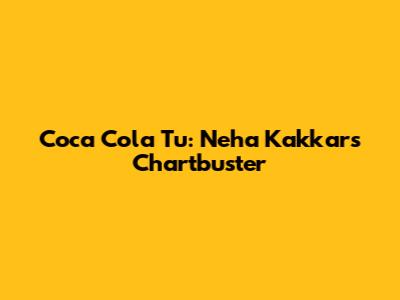 Coca Cola Tu: Neha Kakkar's Chartbuster