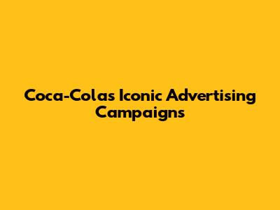 Coca-Cola's Iconic Advertising Campaigns