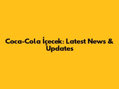 Coca-Cola İçecek: Latest News & Updates