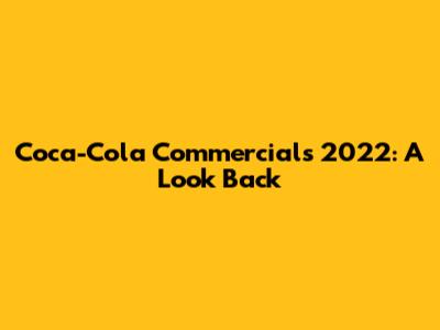 Coca-Cola Commercials 2022: A Look Back